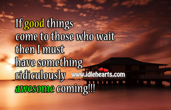 I must have something ridiculously awesome coming! Funny Quotes Image