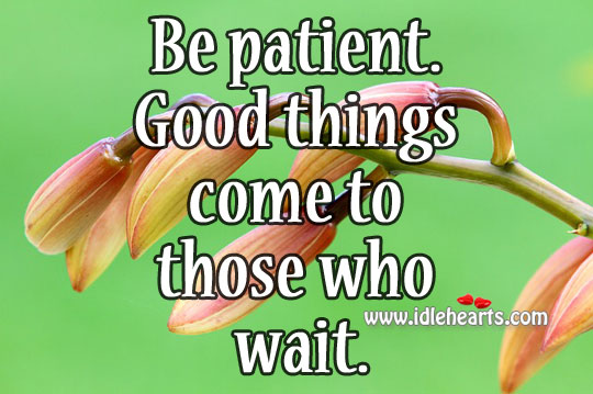 Be patient. Good things come to those who wait. Image
