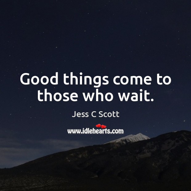Good things come to those who wait. Jess C Scott Picture Quote