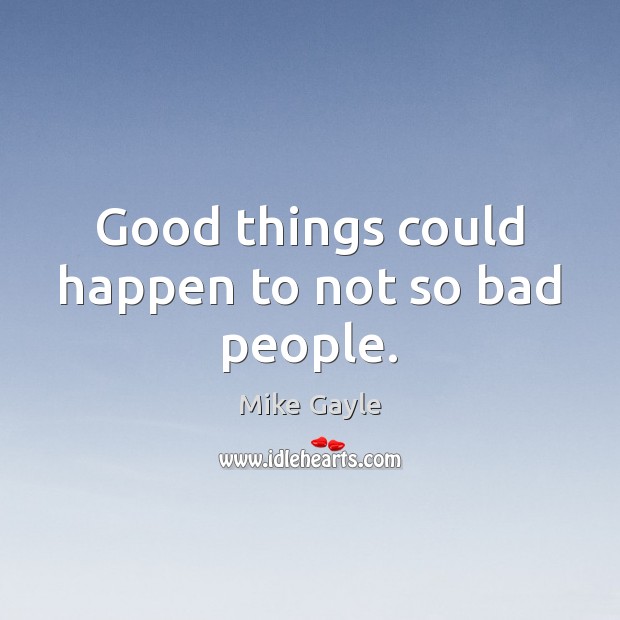 Good things could happen to not so bad people. Mike Gayle Picture Quote