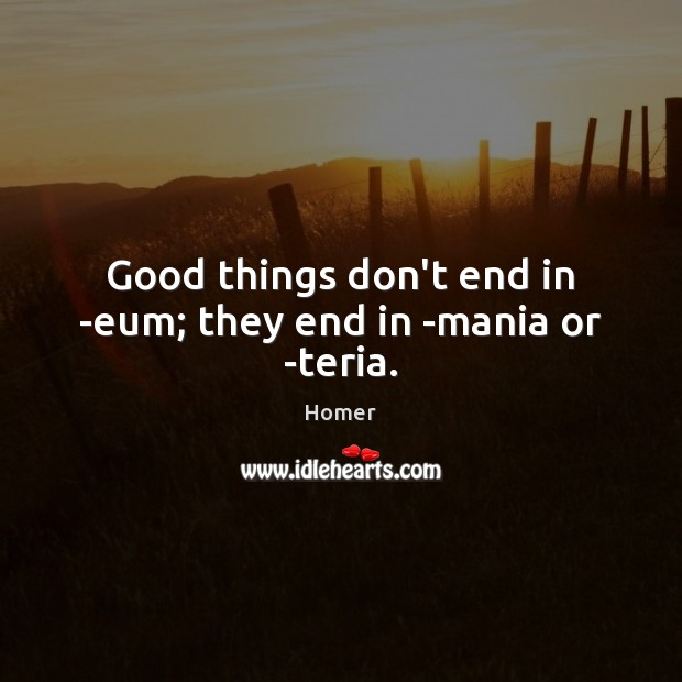 Good things don’t end in -eum; they end in -mania or -teria. Homer Picture Quote