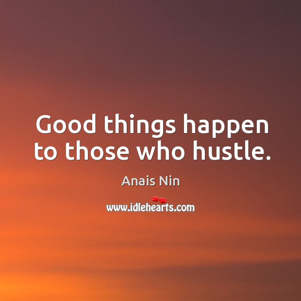 Good things happen to those who hustle. Anais Nin Picture Quote