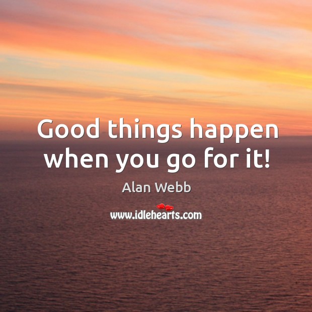 Good things happen when you go for it! Alan Webb Picture Quote