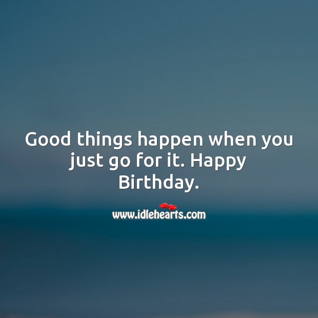 Good things happen when you just go for it. Happy Birthday Messages Image