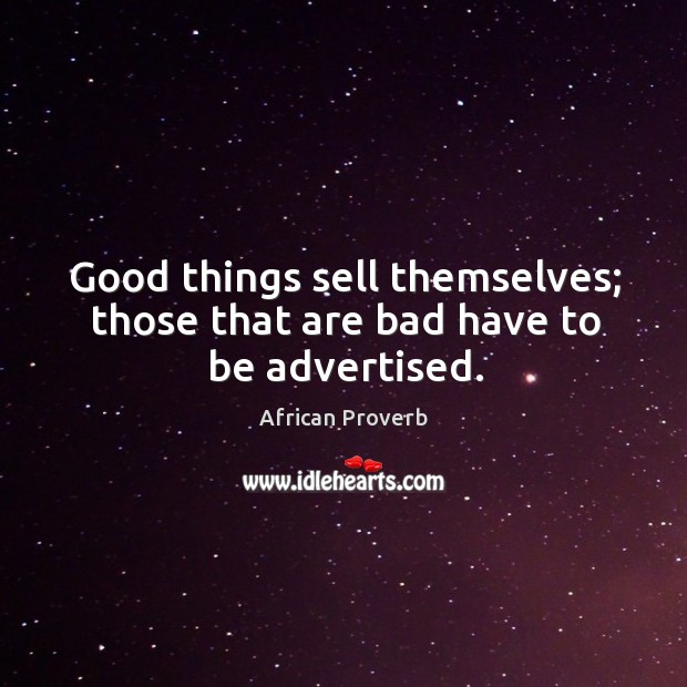 Good things sell themselves; those that are bad have to be advertised. Image