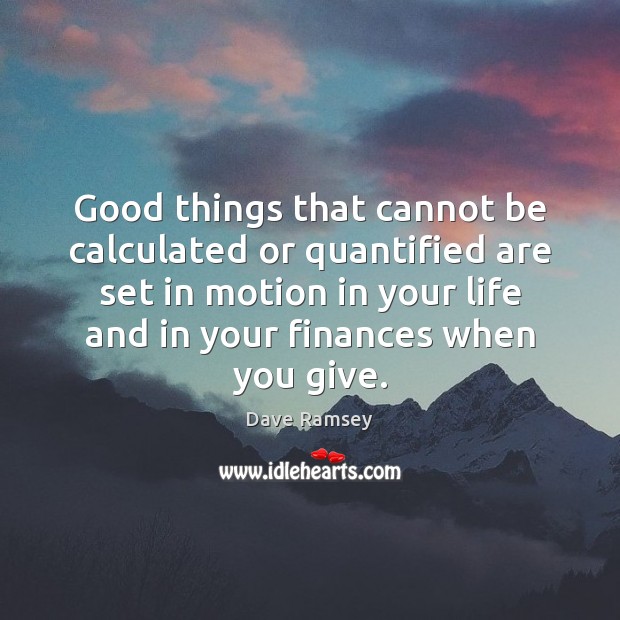 Good things that cannot be calculated or quantified are set in motion Dave Ramsey Picture Quote