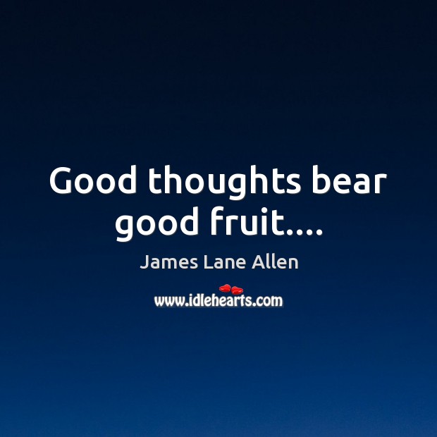 Good thoughts bear good fruit…. James Lane Allen Picture Quote