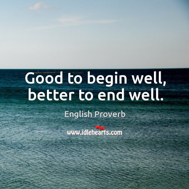 Good to begin well, better to end well. English Proverbs Image