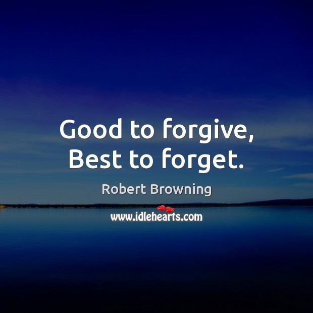 Good to forgive, Best to forget. Robert Browning Picture Quote