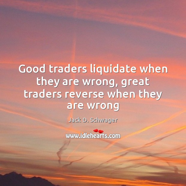 Good traders liquidate when they are wrong, great traders reverse when they are wrong Jack D. Schwager Picture Quote