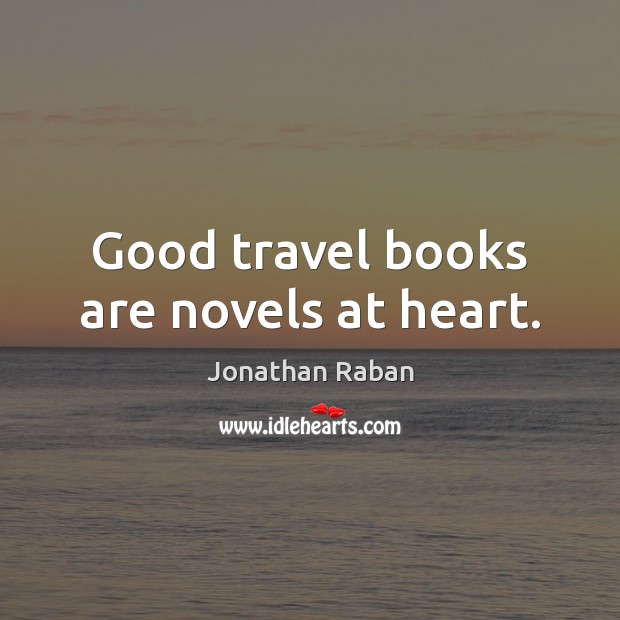 Good travel books are novels at heart. Jonathan Raban Picture Quote