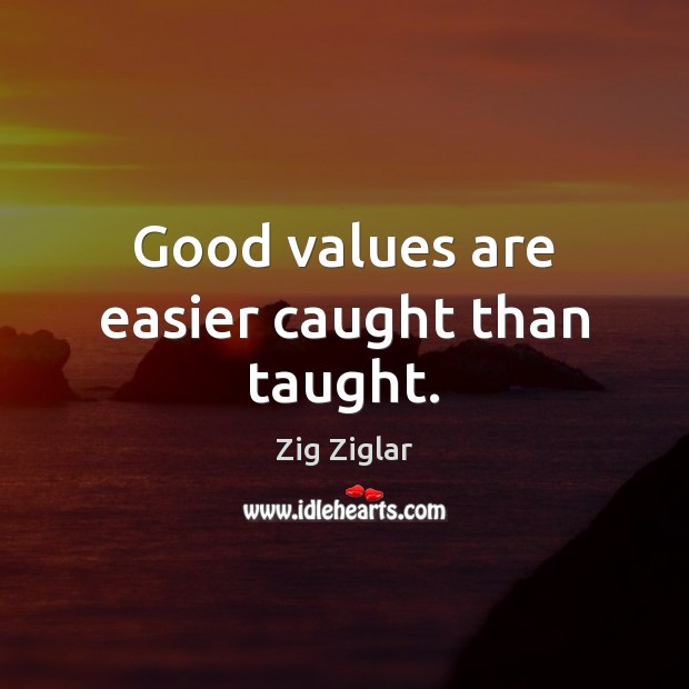 Good values are easier caught than taught. Zig Ziglar Picture Quote