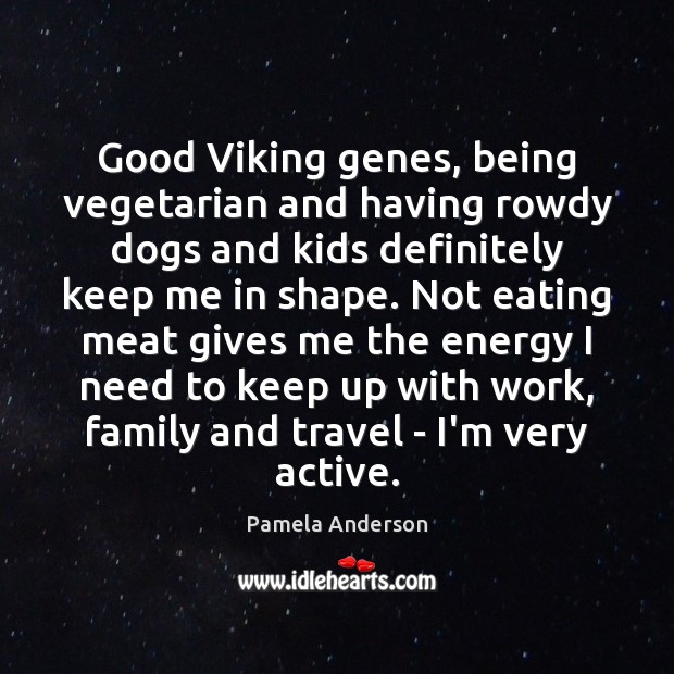 Good Viking genes, being vegetarian and having rowdy dogs and kids definitely Pamela Anderson Picture Quote