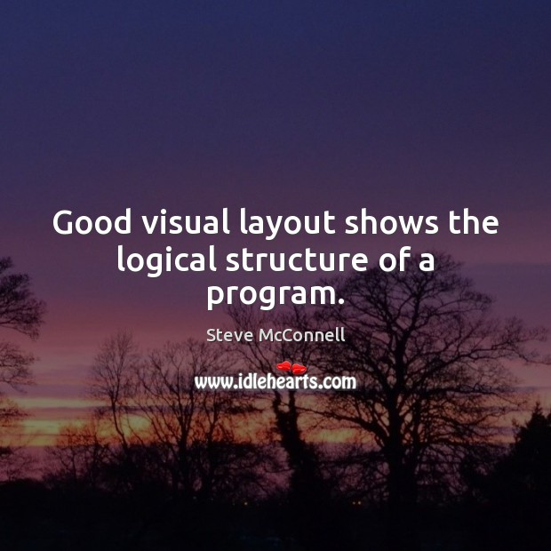 Good visual layout shows the logical structure of a program. Steve McConnell Picture Quote