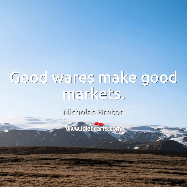 Good wares make good markets. Nicholas Breton Picture Quote