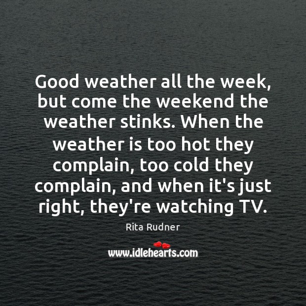 Good weather all the week, but come the weekend the weather stinks. Rita Rudner Picture Quote