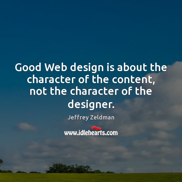 Good Web design is about the character of the content, not the character of the designer. Jeffrey Zeldman Picture Quote