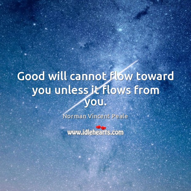Good will cannot flow toward you unless it flows from you. Norman Vincent Peale Picture Quote