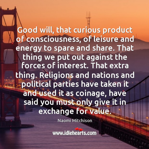 Good will, that curious product of consciousness, of leisure and energy to Naomi Mitchison Picture Quote