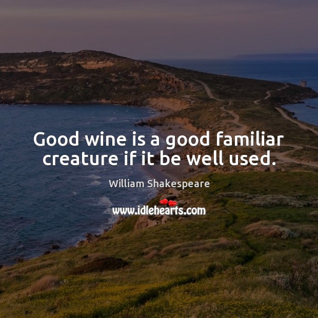 Good wine is a good familiar creature if it be well used. 