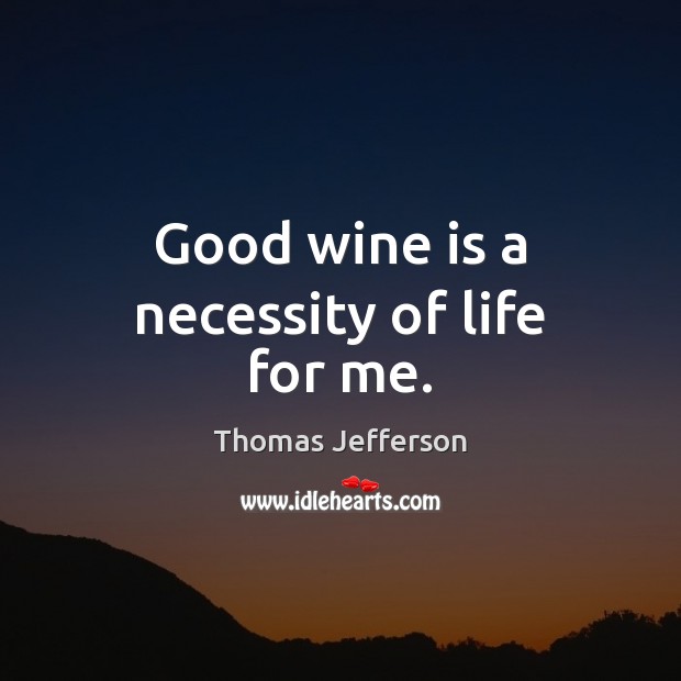 Good wine is a necessity of life for me. 
