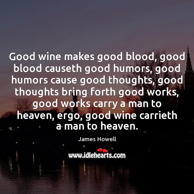 Good wine makes good blood, good blood causeth good humors, good humors James Howell Picture Quote