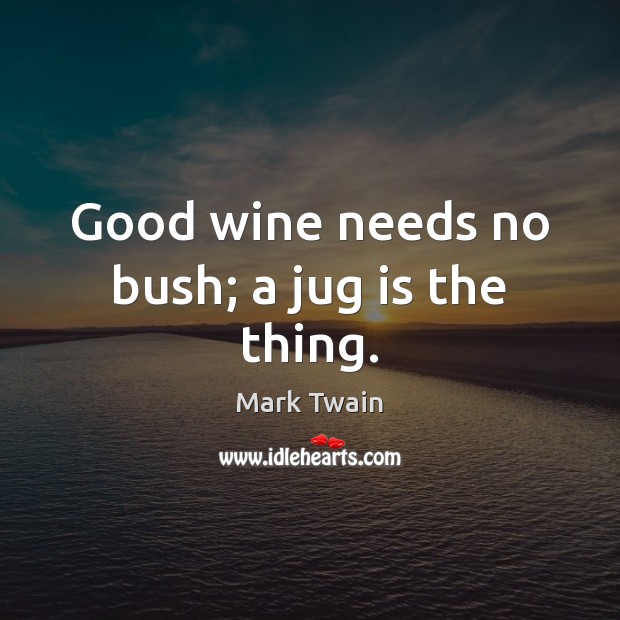 Good wine needs no bush; a jug is the thing. Image
