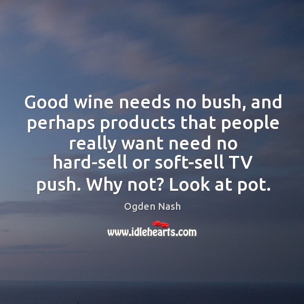 Good wine needs no bush, and perhaps products that people really want Ogden Nash Picture Quote