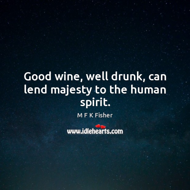 Good wine, well drunk, can lend majesty to the human spirit. M F K Fisher Picture Quote