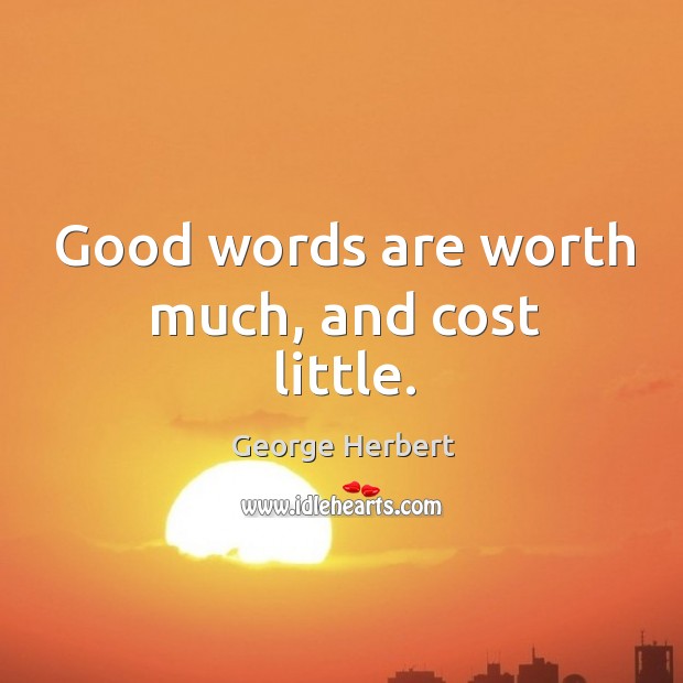 Good words are worth much, and cost little. George Herbert Picture Quote