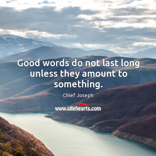 Good words do not last long unless they amount to something. Chief Joseph Picture Quote