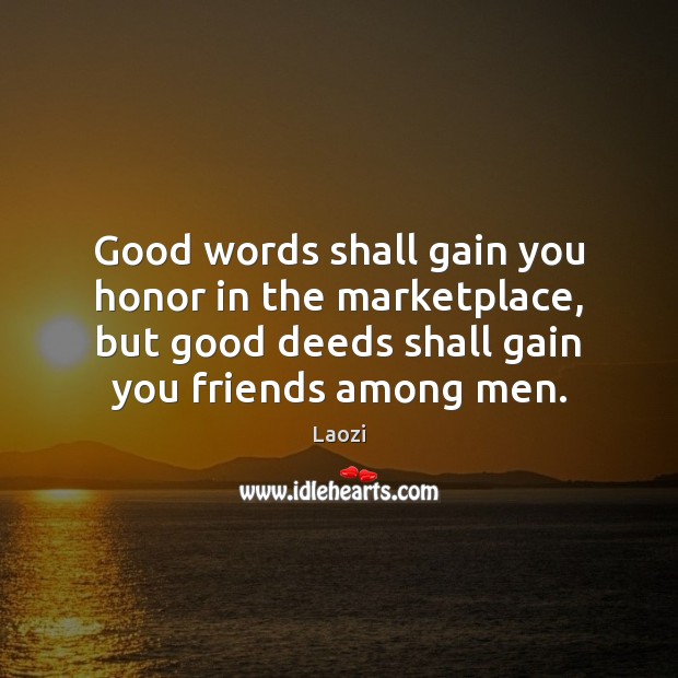 Good words shall gain you honor in the marketplace, but good deeds Laozi Picture Quote