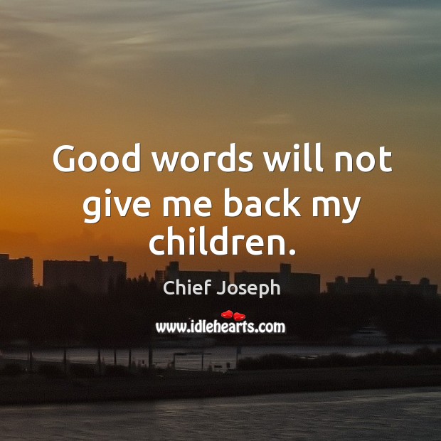 Good words will not give me back my children. Image