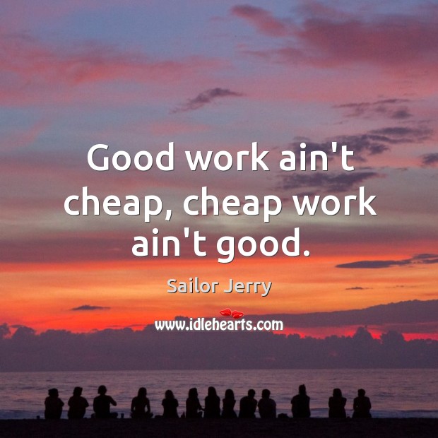 Good work ain’t cheap, cheap work ain’t good. Sailor Jerry Picture Quote