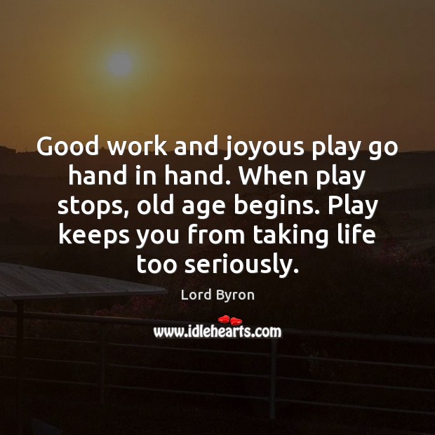 Good work and joyous play go hand in hand. When play stops, Lord Byron Picture Quote