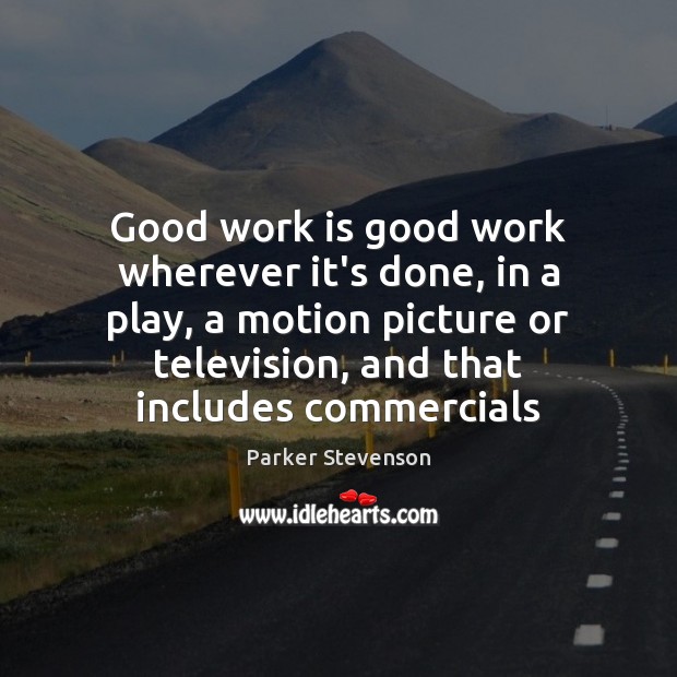 Good work is good work wherever it’s done, in a play, a Parker Stevenson Picture Quote
