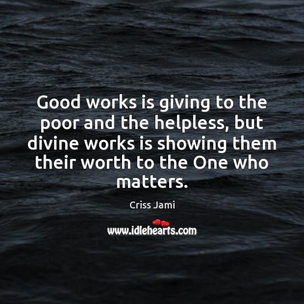Good works is giving to the poor and the helpless, but divine Criss Jami Picture Quote