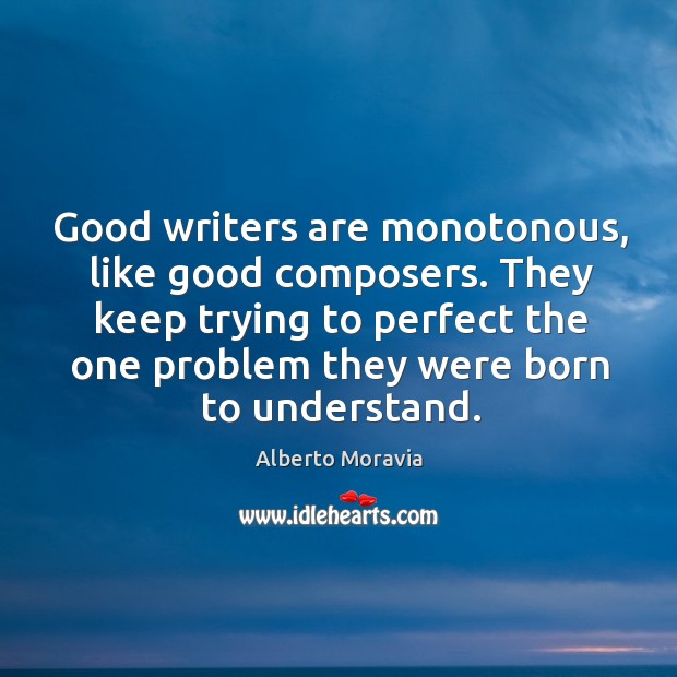 Good writers are monotonous, like good composers. They keep trying to perfect Alberto Moravia Picture Quote