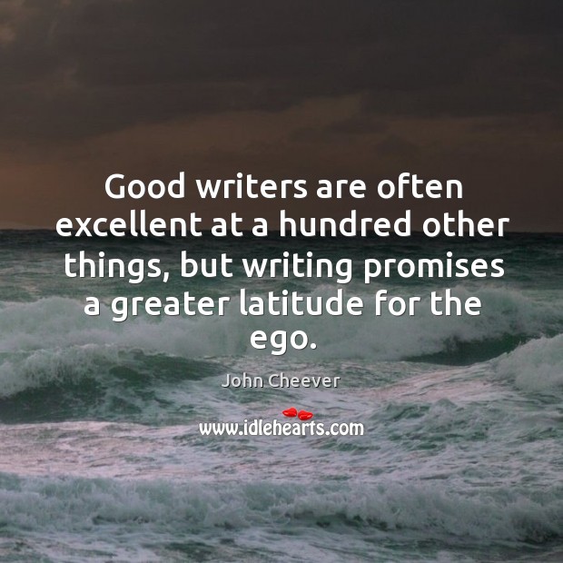 Good writers are often excellent at a hundred other things, but writing promises a greater latitude for the ego. Image