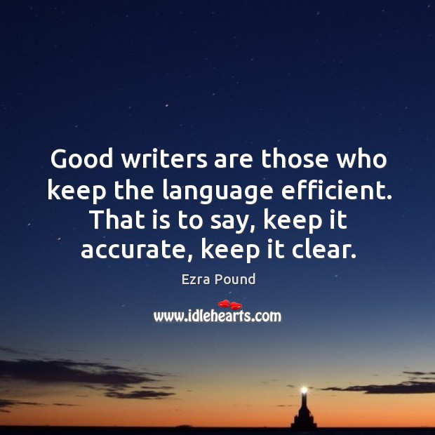 Good writers are those who keep the language efficient. That is to say, keep it accurate, keep it clear. Ezra Pound Picture Quote