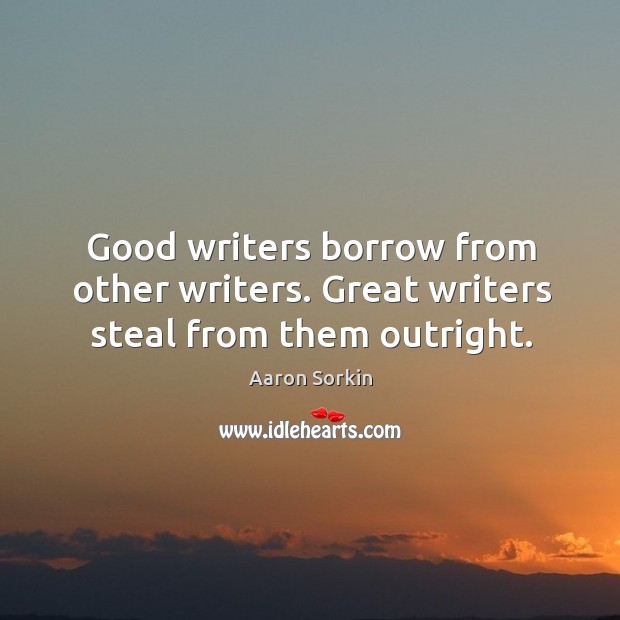 Good writers borrow from other writers. Great writers steal from them outright. Image