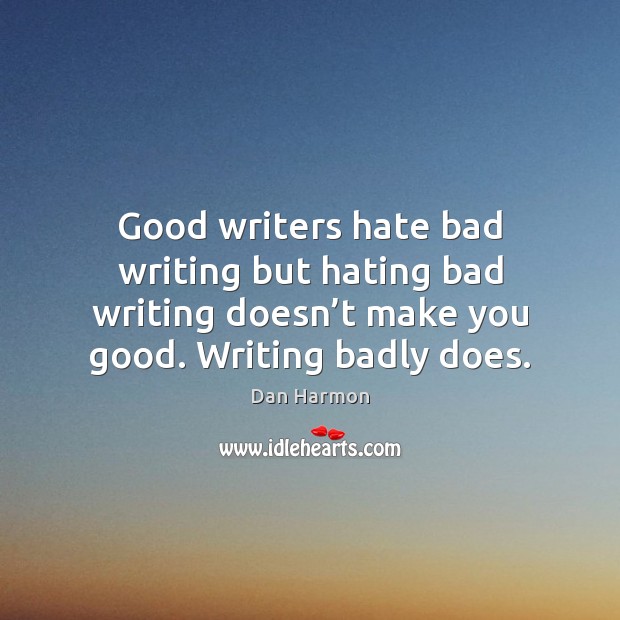 Good writers hate bad writing but hating bad writing doesn’t make Dan Harmon Picture Quote