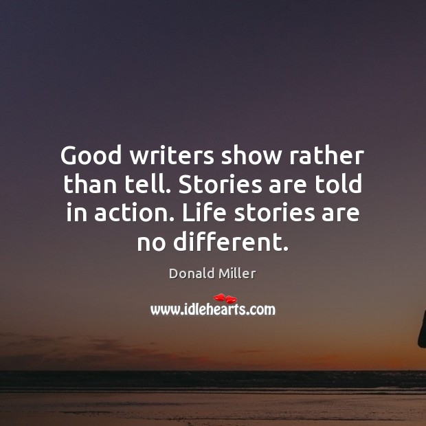 Good writers show rather than tell. Stories are told in action. Life Donald Miller Picture Quote