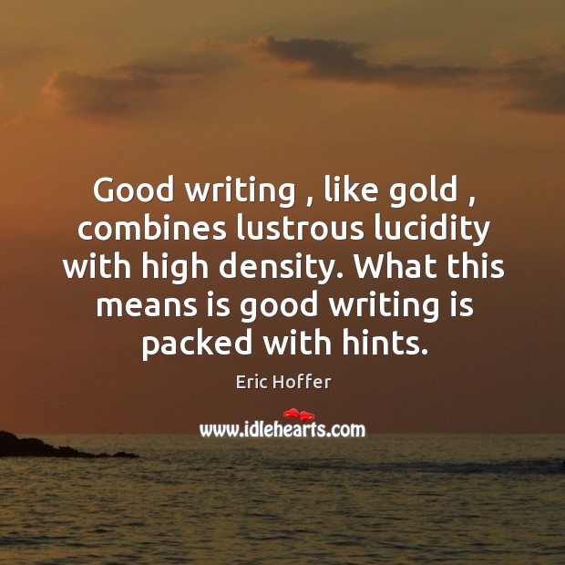 Good writing , like gold , combines lustrous lucidity with high density. What this Writing Quotes Image