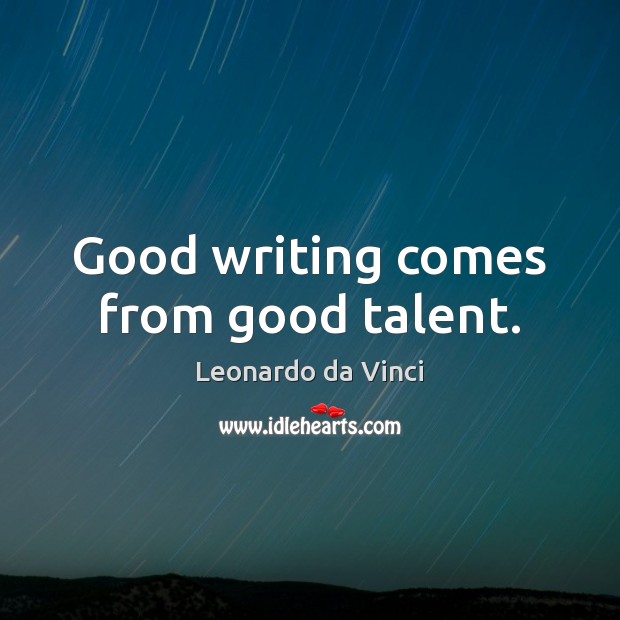 Good writing comes from good talent. Leonardo da Vinci Picture Quote