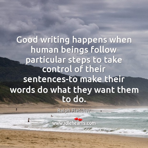 Good writing happens when human beings follow particular steps to take control Ralph Fletcher Picture Quote