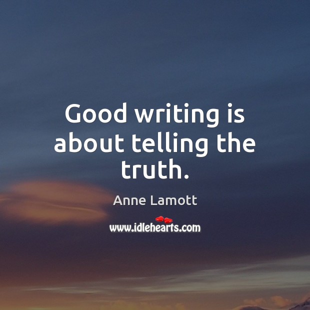 Good writing is about telling the truth. Anne Lamott Picture Quote