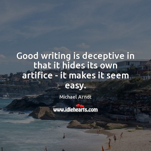 Good writing is deceptive in that it hides its own artifice – it makes it seem easy. Michael Arndt Picture Quote
