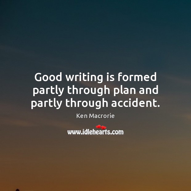 Good writing is formed partly through plan and partly through accident. Image