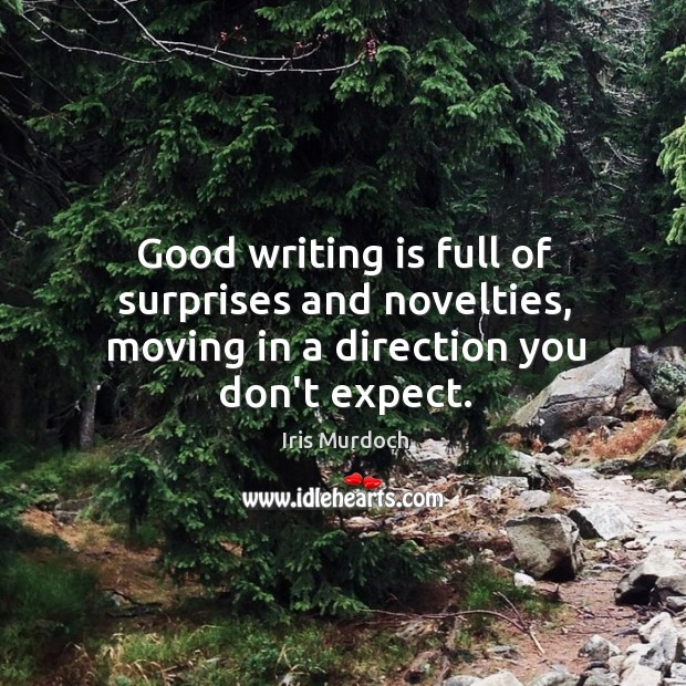 Good writing is full of surprises and novelties, moving in a direction you don’t expect. Iris Murdoch Picture Quote